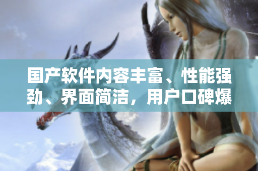國(guó)產(chǎn)軟件內(nèi)容豐富、性能強(qiáng)勁、界面簡(jiǎn)潔，用戶(hù)口碑爆棚