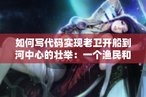 如何寫代碼實現(xiàn)老衛(wèi)開船到河中心的壯舉：一個漁民和他的編程技巧