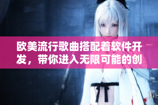 歐美流行歌曲搭配著軟件開發(fā)，帶你進(jìn)入無(wú)限可能的創(chuàng)新世界！
