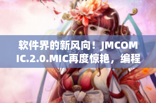 軟件界的新風向！JMCOMIC.2.0.MIC再度驚艷，編程樂趣無限