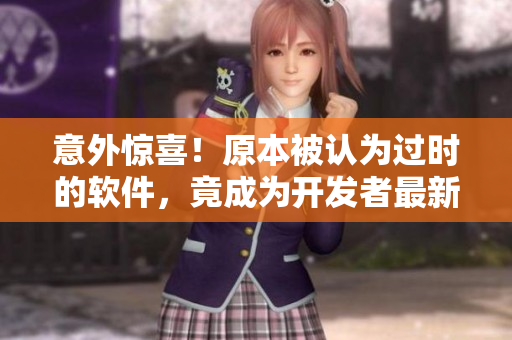 意外驚喜！原本被認(rèn)為過(guò)時(shí)的軟件，竟成為開發(fā)者最新寵兒
