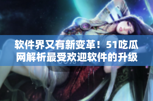 軟件界又有新變革！51吃瓜網(wǎng)解析最受歡迎軟件的升級(jí)之路