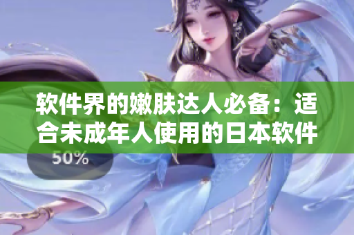 軟件界的嫩膚達人必備：適合未成年人使用的日本軟件護膚品牌