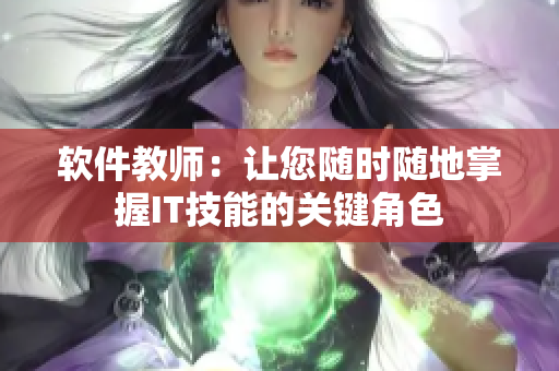 軟件教師：讓您隨時隨地掌握IT技能的關(guān)鍵角色