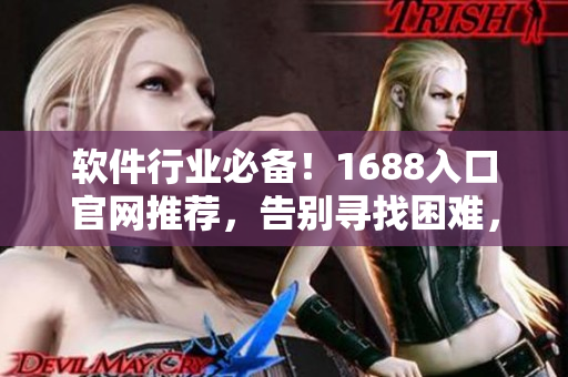 軟件行業(yè)必備！1688入口官網(wǎng)推薦，告別尋找困難，獲取高效支持