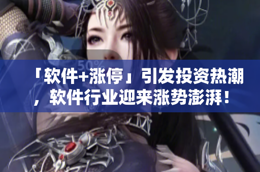 「軟件+漲停」引發(fā)投資熱潮，軟件行業(yè)迎來(lái)漲勢(shì)澎湃！