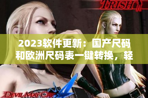 2023軟件更新：國(guó)產(chǎn)尺碼和歐洲尺碼表一鍵轉(zhuǎn)換，輕松解決尺碼問(wèn)題！