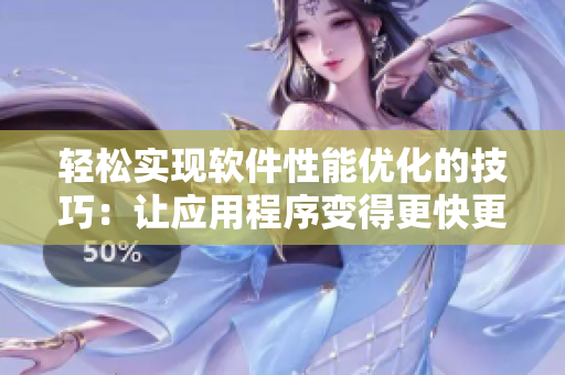 輕松實(shí)現(xiàn)軟件性能優(yōu)化的技巧：讓?xiě)?yīng)用程序變得更快更穩(wěn)定