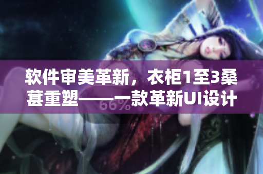 軟件審美革新，衣柜1至3桑葚重塑——一款革新UI設(shè)計(jì)的現(xiàn)代化軟件