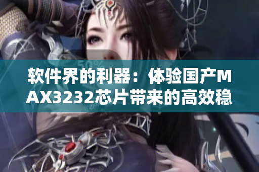 軟件界的利器：體驗國產(chǎn)MAX3232芯片帶來的高效穩(wěn)定性