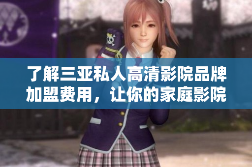 了解三亞私人高清影院品牌加盟費(fèi)用，讓你的家庭影院軟件升級(jí)成頂級(jí)享受