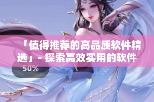 「值得推薦的高品質軟件精選」- 探索高效實用的軟件解決方案