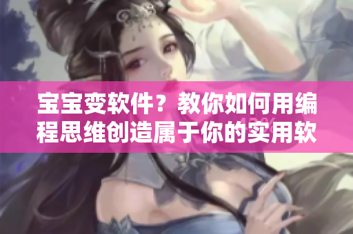 寶寶變軟件？教你如何用編程思維創(chuàng)造屬于你的實用軟件