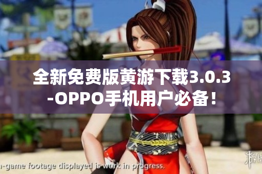全新免費版黃游下載3.0.3-OPPO手機用戶必備！