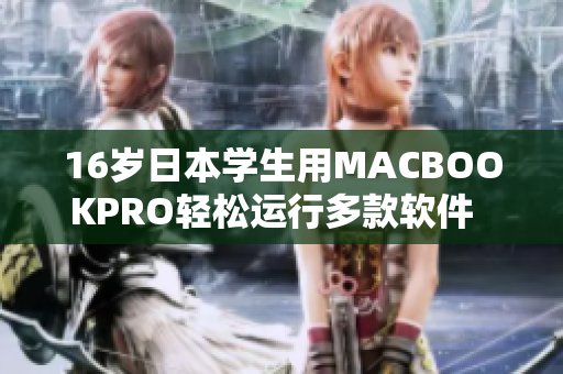 16歲日本學生用MACBOOKPRO輕松運行多款軟件  詳細評測分享