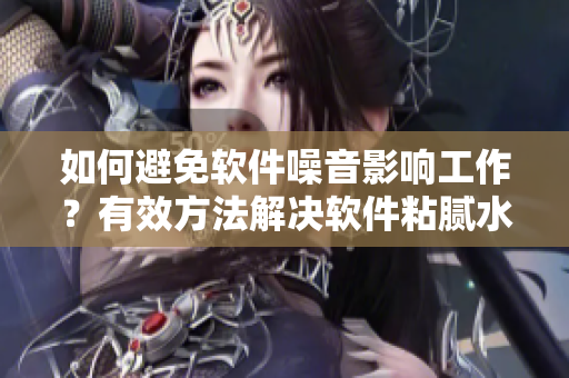 如何避免軟件噪音影響工作？有效方法解決軟件粘膩水聲拍打聲問題！