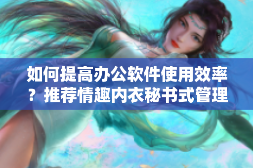 如何提高辦公軟件使用效率？推薦情趣內(nèi)衣秘書式管理方法！