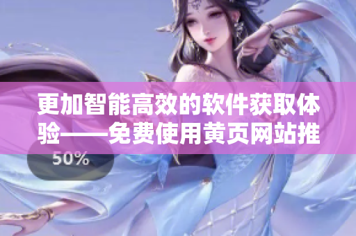 更加智能高效的軟件獲取體驗(yàn)——免費(fèi)使用黃頁(yè)網(wǎng)站推廣軟件！