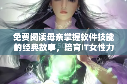 免費閱讀母親掌握軟件技能的經(jīng)典故事，培育IT女性力量！