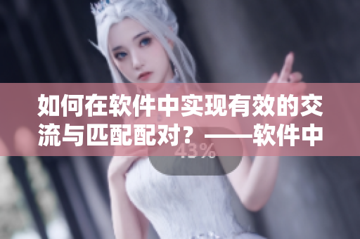 如何在軟件中實現(xiàn)有效的交流與匹配配對？——軟件中的人馬交流機制