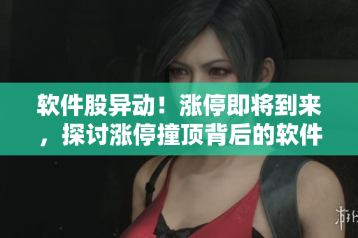 軟件股異動(dòng)！漲停即將到來，探討漲停撞頂背后的軟件技術(shù)奧秘