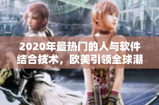 2020年最熱門的人與軟件結(jié)合技術(shù)，歐美引領(lǐng)全球潮流