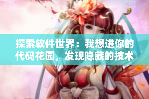 探索軟件世界：我想進(jìn)你的代碼花園，發(fā)現(xiàn)隱藏的技術(shù)寶藏