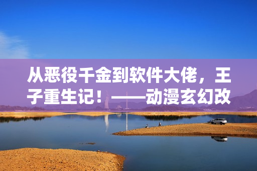 從惡役千金到軟件大佬，王子重生記！——?jiǎng)勇酶木庈浖鐘^斗史