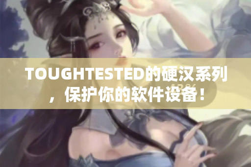 TOUGHTESTED的硬漢系列，保護你的軟件設備！