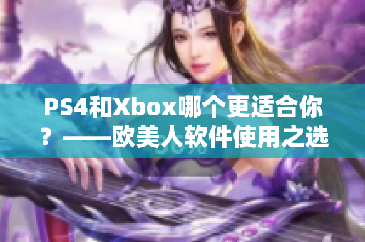 PS4和Xbox哪個更適合你？——歐美人軟件使用之選