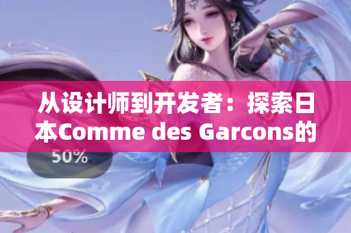 從設(shè)計(jì)師到開發(fā)者：探索日本Comme des Garcons的軟件開發(fā)哲學(xué)