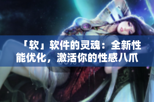 「軟」軟件的靈魂：全新性能優(yōu)化，激活你的性感八爪椅