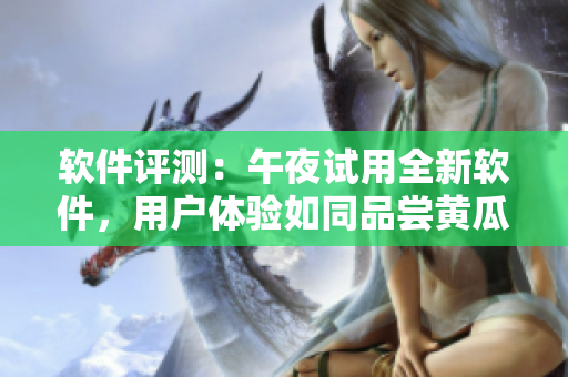 軟件評測：午夜試用全新軟件，用戶體驗(yàn)如同品嘗黃瓜西瓜葡萄榴蓮