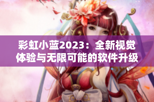 彩虹小藍(lán)2023：全新視覺體驗(yàn)與無限可能的軟件升級