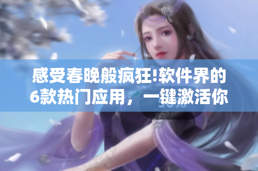 感受春晚般瘋狂!軟件界的6款熱門應(yīng)用，一鍵激活你的“春晚模式”!