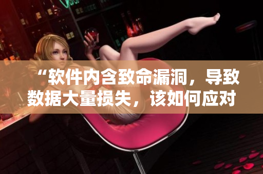 “軟件內(nèi)含致命漏洞，導(dǎo)致數(shù)據(jù)大量損失，該如何應(yīng)對？”
