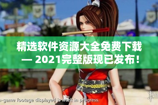 精選軟件資源大全免費(fèi)下載 — 2021完整版現(xiàn)已發(fā)布！