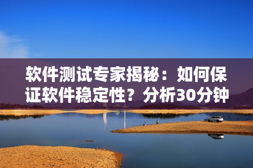 軟件測試專家揭秘：如何保證軟件穩(wěn)定性？分析30分鐘連續(xù)運(yùn)行測試的秘訣