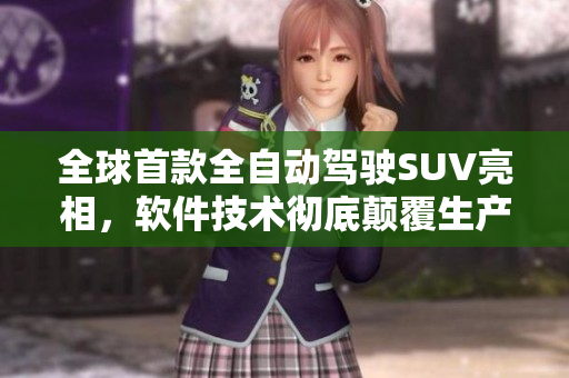 全球首款全自動駕駛SUV亮相，軟件技術(shù)徹底顛覆生產(chǎn)模式