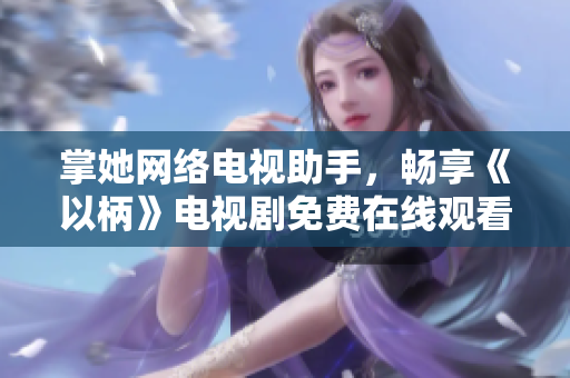 掌她網(wǎng)絡(luò)電視助手，暢享《以柄》電視劇免費(fèi)在線觀看！