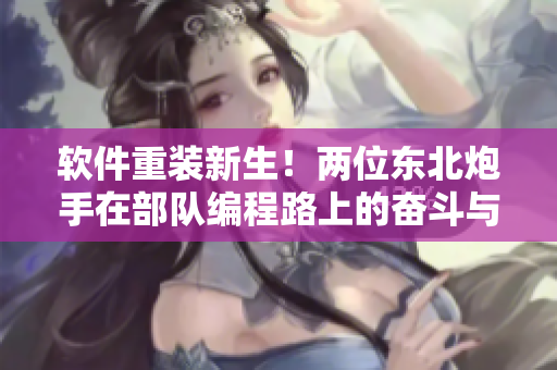 軟件重裝新生！兩位東北炮手在部隊(duì)編程路上的奮斗與成長