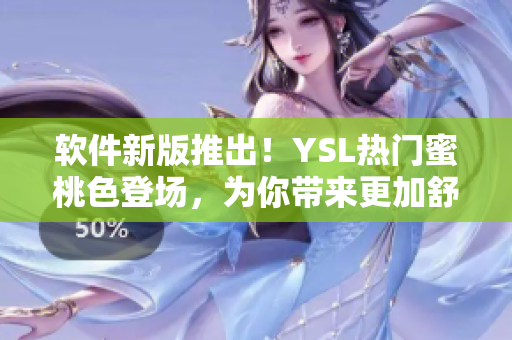 軟件新版推出！YSL熱門蜜桃色登場，為你帶來更加舒適的使用體驗(yàn)
