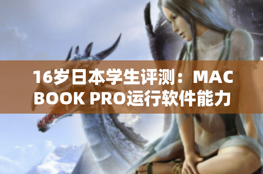 16歲日本學(xué)生評(píng)測：MACBOOK PRO運(yùn)行軟件能力解析