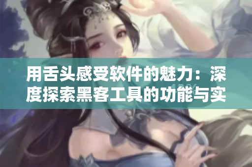 用舌頭感受軟件的魅力：深度探索黑客工具的功能與實(shí)踐