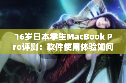 16歲日本學(xué)生MacBook Pro評測：軟件使用體驗如何？