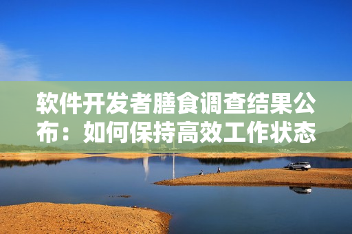 軟件開(kāi)發(fā)者膳食調(diào)查結(jié)果公布：如何保持高效工作狀態(tài)
