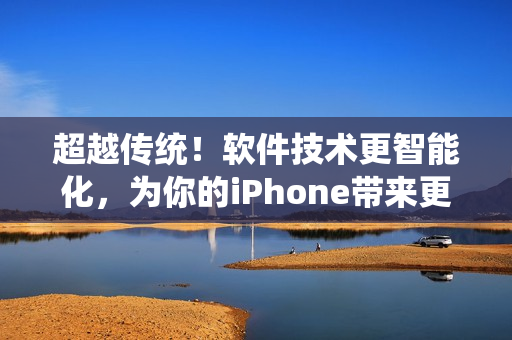 超越傳統(tǒng)！軟件技術(shù)更智能化，為你的iPhone帶來(lái)更高水平的用戶(hù)體驗(yàn)