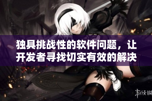 獨(dú)具挑戰(zhàn)性的軟件問(wèn)題，讓開(kāi)發(fā)者尋找切實(shí)有效的解決方案