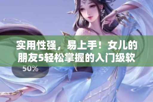 實(shí)用性強(qiáng)，易上手！女兒的朋友5輕松掌握的入門(mén)級(jí)軟件