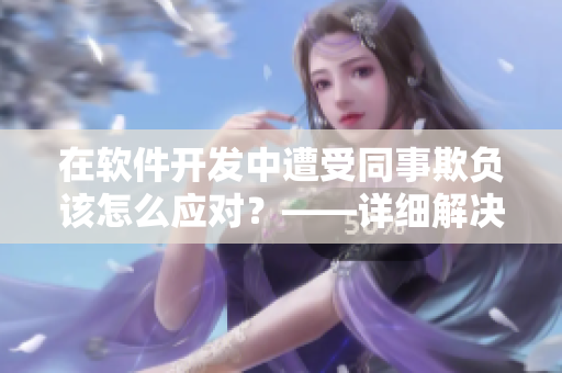 在軟件開(kāi)發(fā)中遭受同事欺負(fù)該怎么應(yīng)對(duì)？——詳細(xì)解決方案！